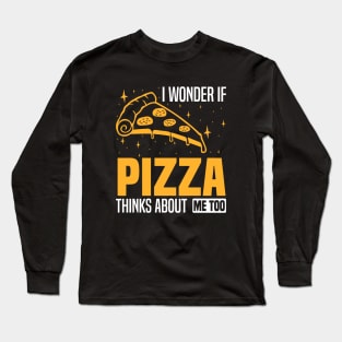 I wonder if pizza thinks about me too, foodies and pizza enthusiasts Long Sleeve T-Shirt